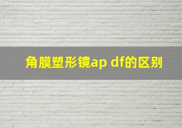 角膜塑形镜ap df的区别